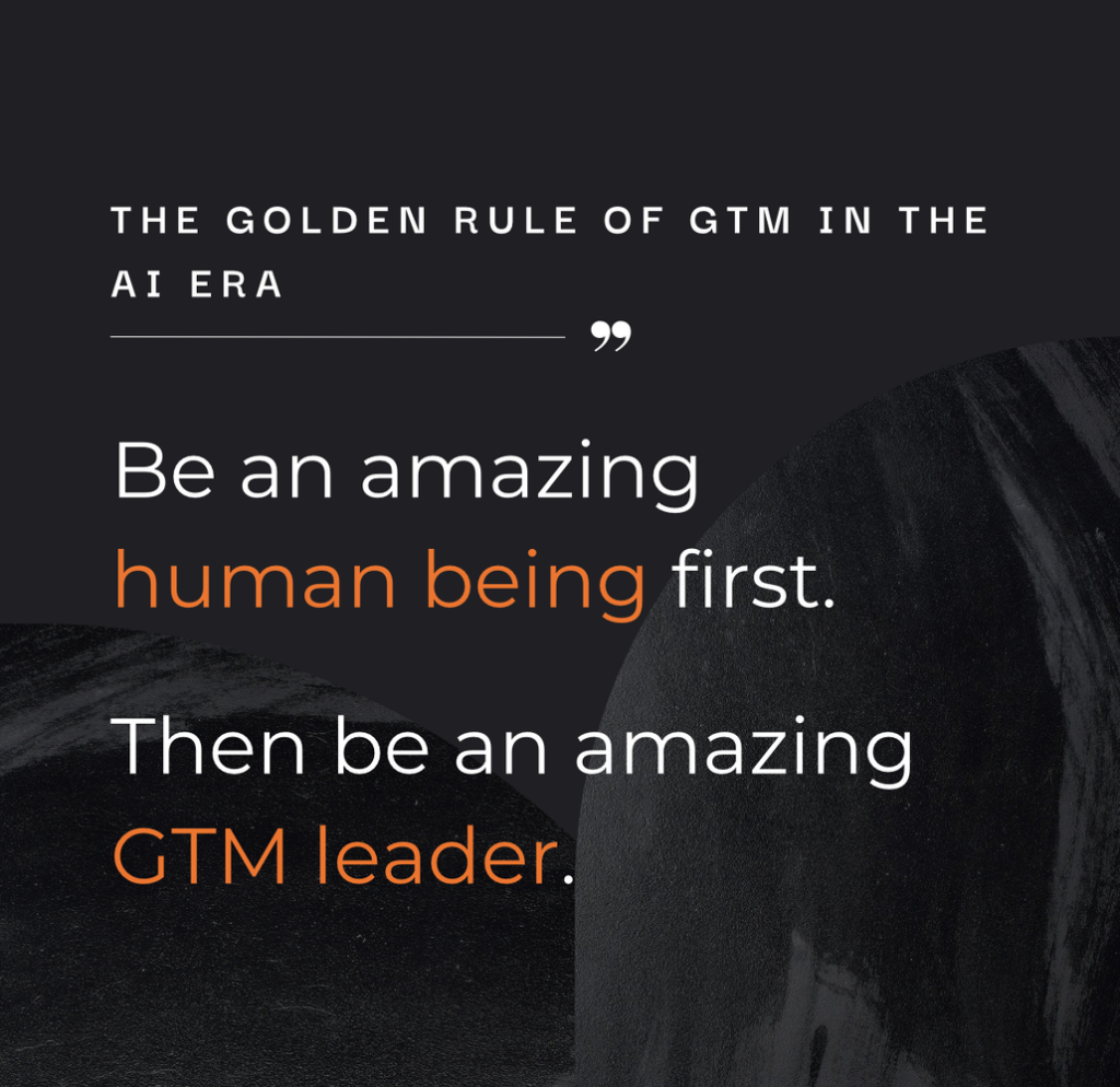 The golden rule of GTM in the AI era: be an amazing human being first, then an amazing GTM leader