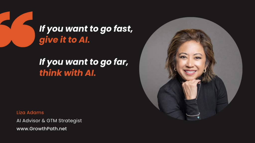 Quote: If you want to go fast, give it to AI. If you want to go far, think with AI. Liza Adams